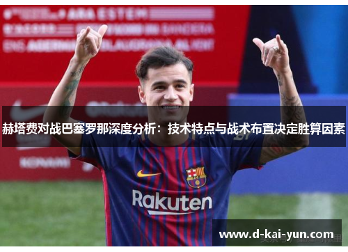 赫塔费对战巴塞罗那深度分析：技术特点与战术布置决定胜算因素