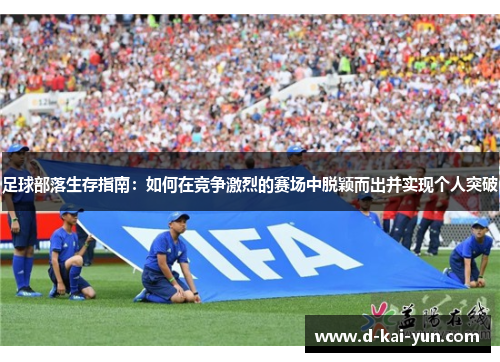 足球部落生存指南:如何在竞争激烈的赛场中脱颖而出并实现个人突破 足球部落生存指南:如何在竞争激烈的赛场中脱颖而出并实现个人突破