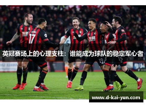 英冠赛场上的心理支柱:谁能成为球队的稳定军心者 英冠赛场上的心理支柱:谁能成为球队的稳定军心者