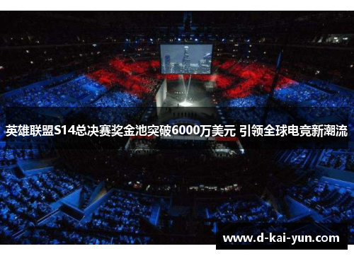 英雄联盟S14总决赛奖金池突破6000万美元 引领全球电竞新潮流