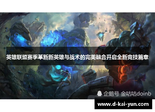 英雄联盟赛季革新新英雄与战术的完美融合开启全新竞技篇章