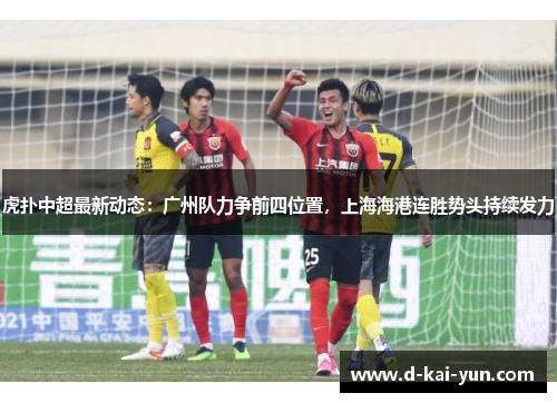 虎扑中超最新动态：广州队力争前四位置，上海海港连胜势头持续发力