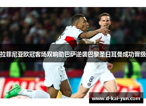 拉菲尼亚欧冠客场双响助巴萨逆袭巴黎圣日耳曼成功晋级